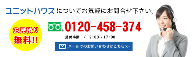 ユニットハウスについてお気軽にお問合せ下さい。フリーダイヤル0120-458-374