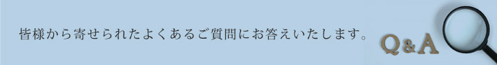 皆様から寄せられたよくあるご質問にお答えします。